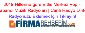 2019+Hitlerine+göre+Bitlis+Merkez+Pop+-+Yabancı+Müzik+Radyoları+|+Canlı+Radyo+Dinle Radyonuzu+Eklemek+İçin+Tıklayın!